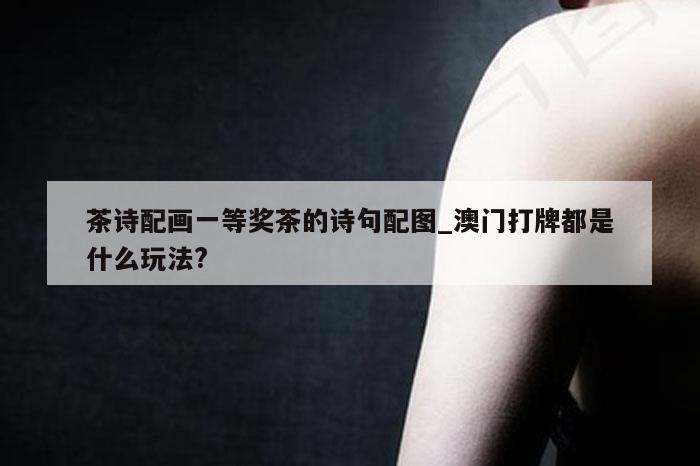 茶诗配画一等奖茶的诗句配图_澳门打牌都是什么玩法?